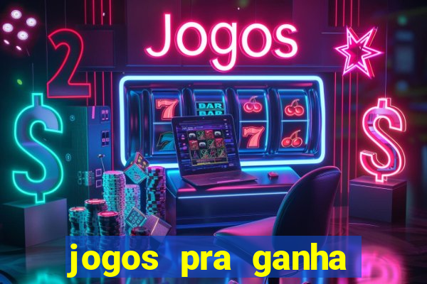 jogos pra ganha dinheiro de verdade